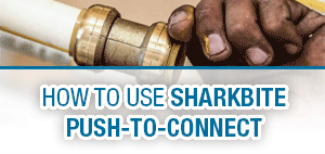 How To Use SharkBite Push-To-Connect